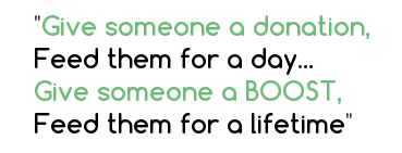 Give a person a donation, feed them for a month....Give a person a BOOST, feed them for a lifetime - A Modern Version of a Chinese Proverb